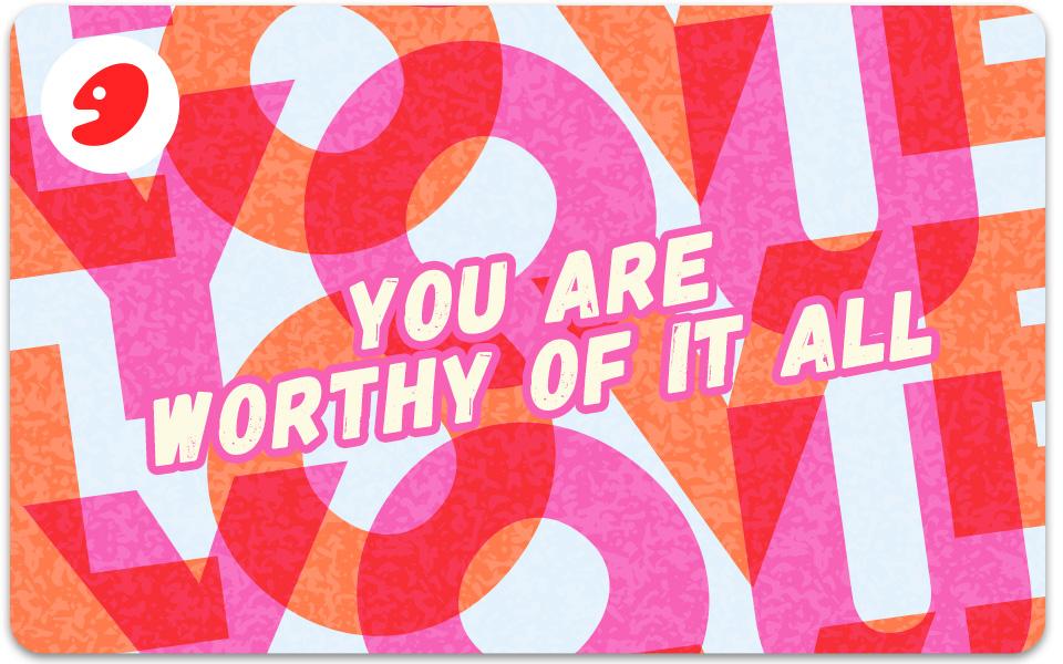 Love | You Are Worthy Of It All